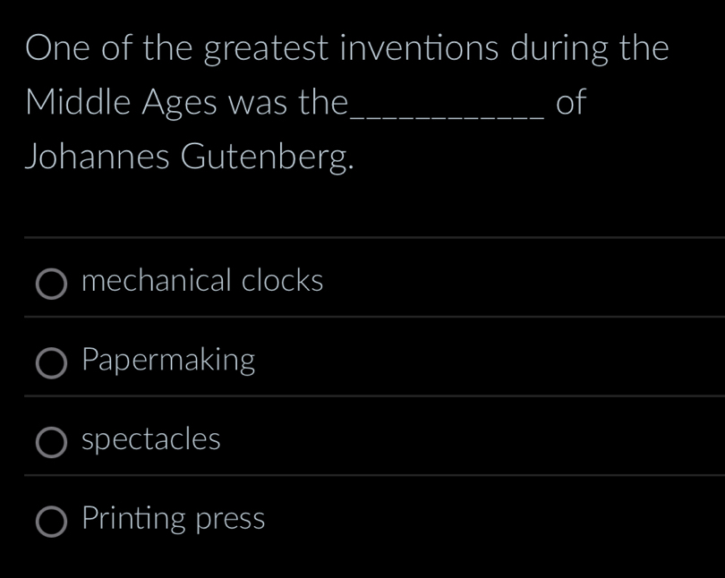 One of the greatest inventions during the
Middle Ages was the_ of
Johannes Gutenberg.
mechanical clocks
Papermaking
spectacles
Printing press