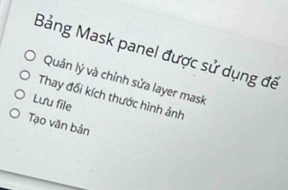 Bảng Mask panel được sử dụng đế 
Quản lý và chỉnh sửa layer mask 
Lưu file Thay đối kích thước hình ảnh 
Tạo văn bản