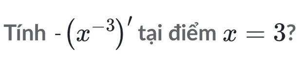 Tinh-(x^(-3))' tại điểm x=3 7