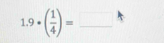 1.9· ( 1/4 )= _  □