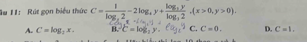 âu 11: Rút gọn biểu thức C=frac 1log _x2-2log _4y+frac log _3ylog _32, (x>0,y>0).
A. C=log _2x. B. C = log₂ y. C. C=0. D. C=1,