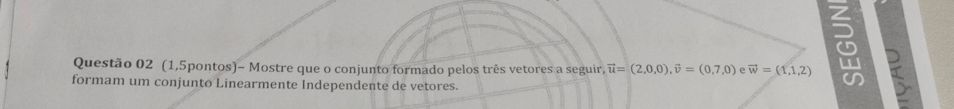 (1,5pontos)- Mostre que o conjunto formado pelos três vetores a seguir, vector u=(2,0,0), vector v=(0,7,0) vector w=(1,1,2)
formam um conjunto Linearmente Independente de vetores.