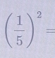 ( 1/5 )^2=