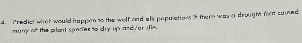 Predict what would happen to the wolf and elk populations if there was a drought that caused 
many of the plant species to dry up and/or die.