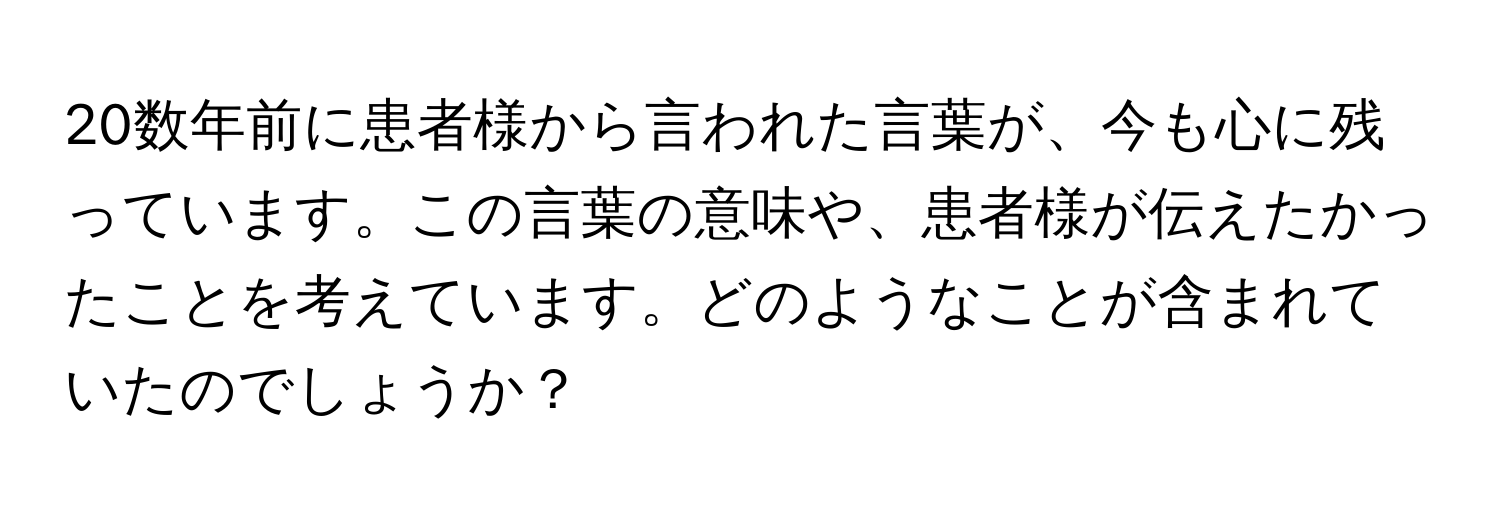 20数年前に患者様から言われた言葉が、今も心に残っています。この言葉の意味や、患者様が伝えたかったことを考えています。どのようなことが含まれていたのでしょうか？