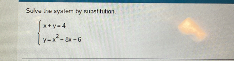 Solve the system by substitution.
beginarrayl x+y=4 y=x^2-8x-6endarray.