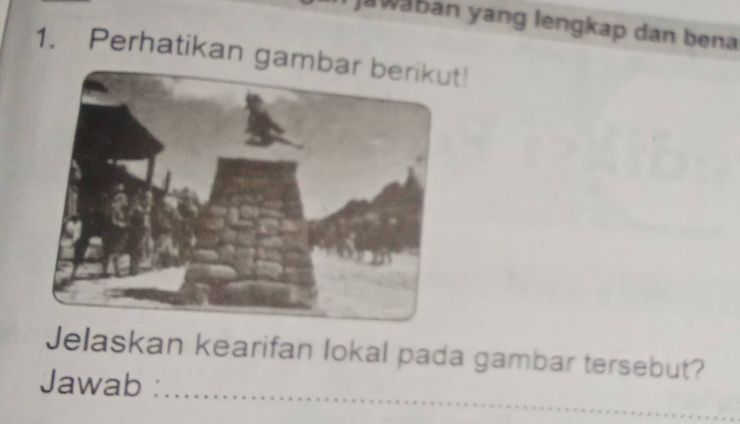 waban yang lengkap dan bena 
1. Perhatikan gambar berikut! 
Jelaskan kearifan lokal pada gambar tersebut? 
_ 
Jawab :