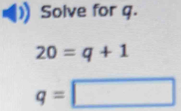 Solve for q.
20=q+1
q=□