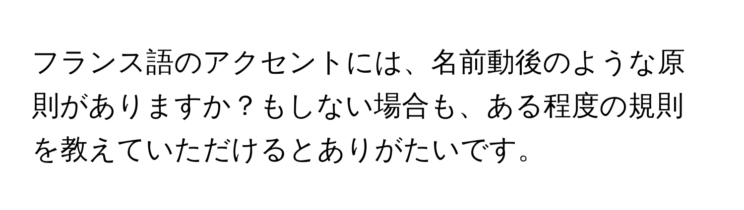 フランス語のアクセントには、名前動後のような原則がありますか？もしない場合も、ある程度の規則を教えていただけるとありがたいです。