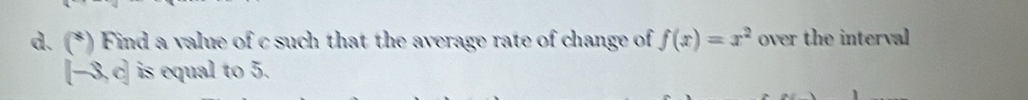 (*) Find a value of c such that the average rate of change of f(x)=x^2 over the interval
[−3,c] is equal to 5.