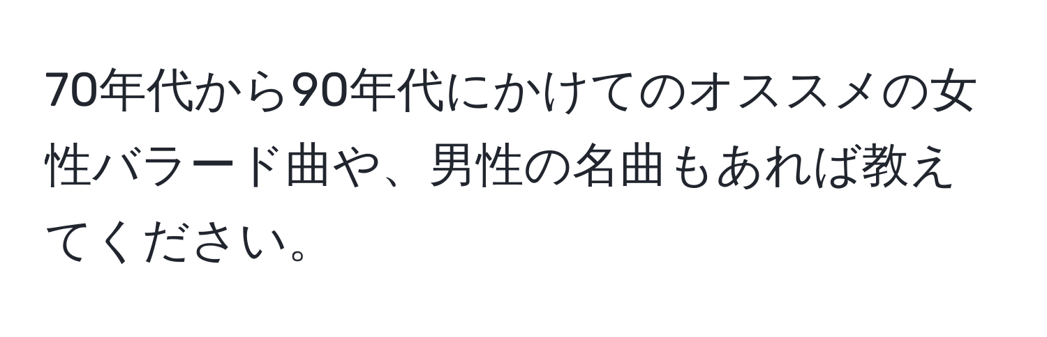 70年代から90年代にかけてのオススメの女性バラード曲や、男性の名曲もあれば教えてください。