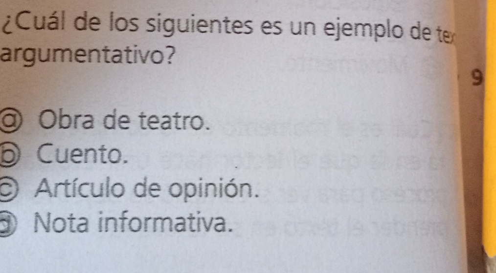 ¿Cuál de los siguientes es un ejemplo de ten
argumentativo?
9
@ Obra de teatro.
D Cuento.
O Artículo de opinión.
Nota informativa.