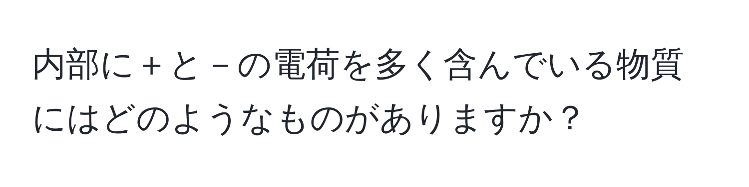 内部に＋と－の電荷を多く含んでいる物質にはどのようなものがありますか？