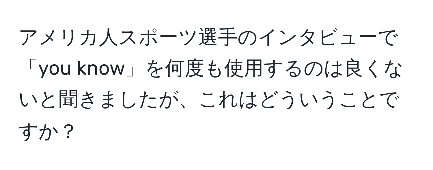 アメリカ人スポーツ選手のインタビューで「you know」を何度も使用するのは良くないと聞きましたが、これはどういうことですか？