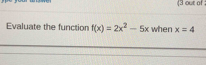 swer 
(3 out of 2
f(x)=2x^2-5x when x=4