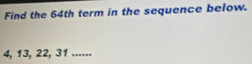 Find the 64th term in the sequence below.
4, 13, 22, 31......