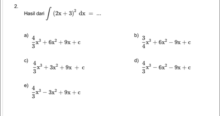 ∈t (2x+3)^2dx= _ 
Hasil dari 
a)  4/3 x^3+6x^2+9x+c
b)  3/4 x^3+6x^2-9x+c
c)  4/3 x^3+3x^2+9x+c
d)  4/3 x^3-6x^2-9x+c
e)  4/3 x^3-3x^2+9x+c