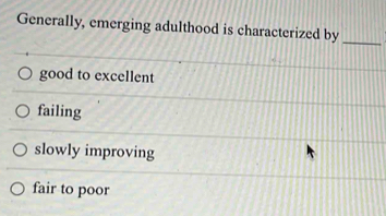 Generally, emerging adulthood is characterized by
_
good to excellent
failing
slowly improving
fair to poor