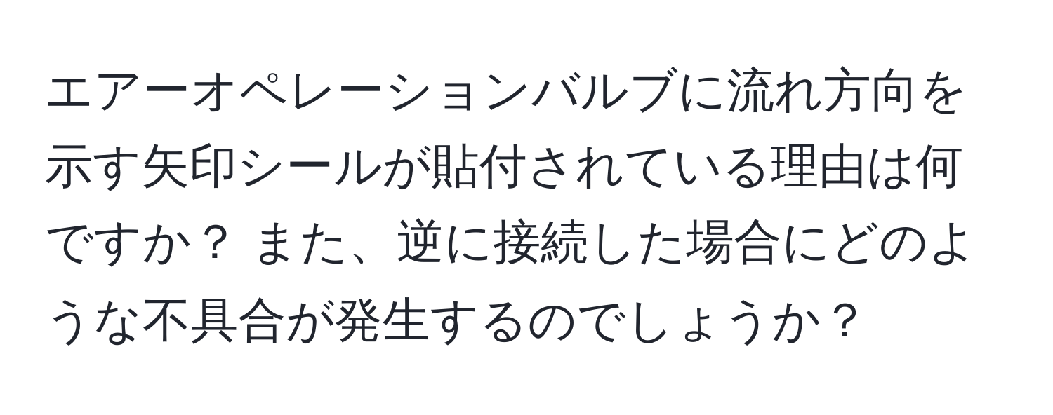 エアーオペレーションバルブに流れ方向を示す矢印シールが貼付されている理由は何ですか？ また、逆に接続した場合にどのような不具合が発生するのでしょうか？