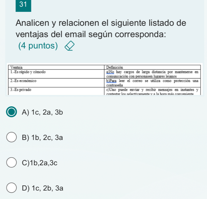 Analicen y relacionen el siguiente listado de
ventajas del email según corresponda:
(4 puntos)
A) 1c, 2a, 3b
B) 1b, 2c, 3a
C) 1b, 2a, 3c
D) 1c, 2b, 3a