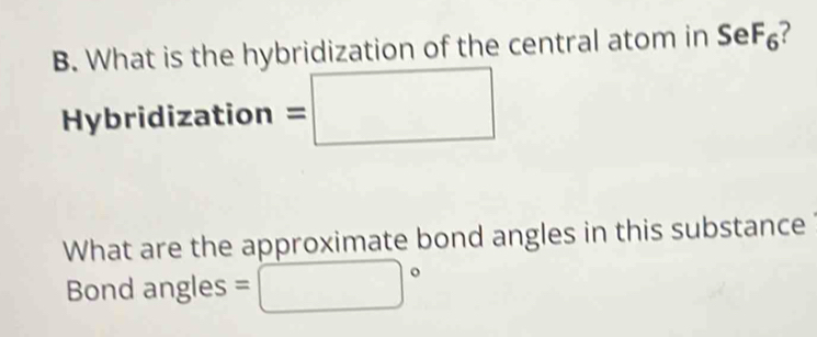 What is the hybridization of the central atom in SeF_6 ? 
Hybridization =□
What are the approximate bond angles in this substance 
Bond angles =□°