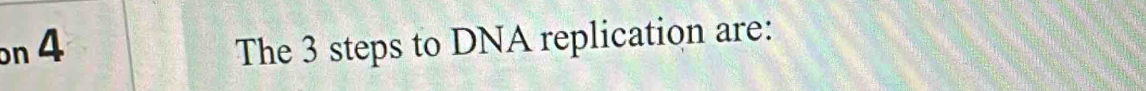 on 4 The 3 steps to DNA replication are: