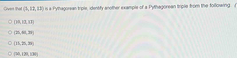 Given that (5,12,13) is a Pythagorean triple, identify another example of a Pythagorean triple from the following. (
(10,12,13)
(25,60,39)
(15,25,39)
(50,120,130)
