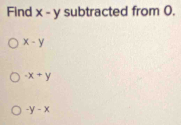 Find x-y subtracted from 0.
x-y
-x+y
-y-x