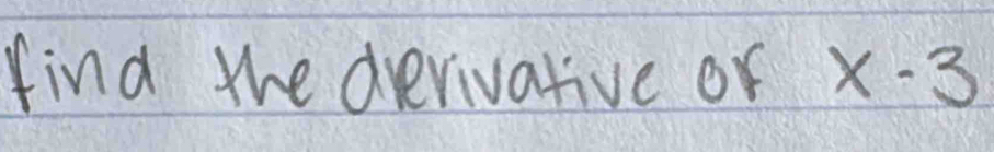 find the drerivative or x-3