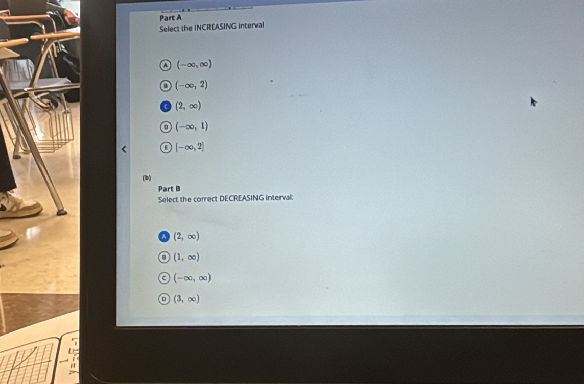 Select the INCREASING interval
A (-∈fty ,∈fty )
(-∈fty ,2)
(2,∈fty )
D (-∈fty ,1)
E [-∈fty ,2]
(b)
Part B
Select the correct DECREASING interval:
A (2,∈fty )
B (1,∈fty )
r (-∈fty ,∈fty )
(3,∈fty )