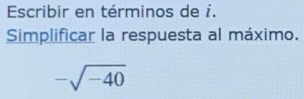 Escribir en términos de i. 
Simplificar la respuesta al máximo.
-sqrt(-40)