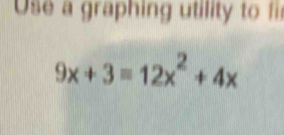 Use a graphing utility to fi
9x+3=12x^2+4x