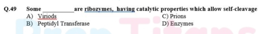 Some_ are ribozymes, having catalytic properties which allow self-cleavage
A) Viriods C) Prions
B) Peptidyl Transferase D) Enzymes