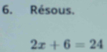 Résous.
2x+6=24