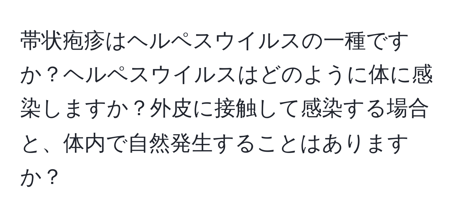 帯状疱疹はヘルペスウイルスの一種ですか？ヘルペスウイルスはどのように体に感染しますか？外皮に接触して感染する場合と、体内で自然発生することはありますか？