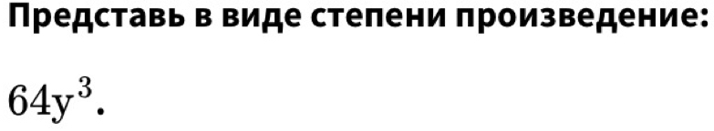 Представь в виде степени произведение:
64y^3.