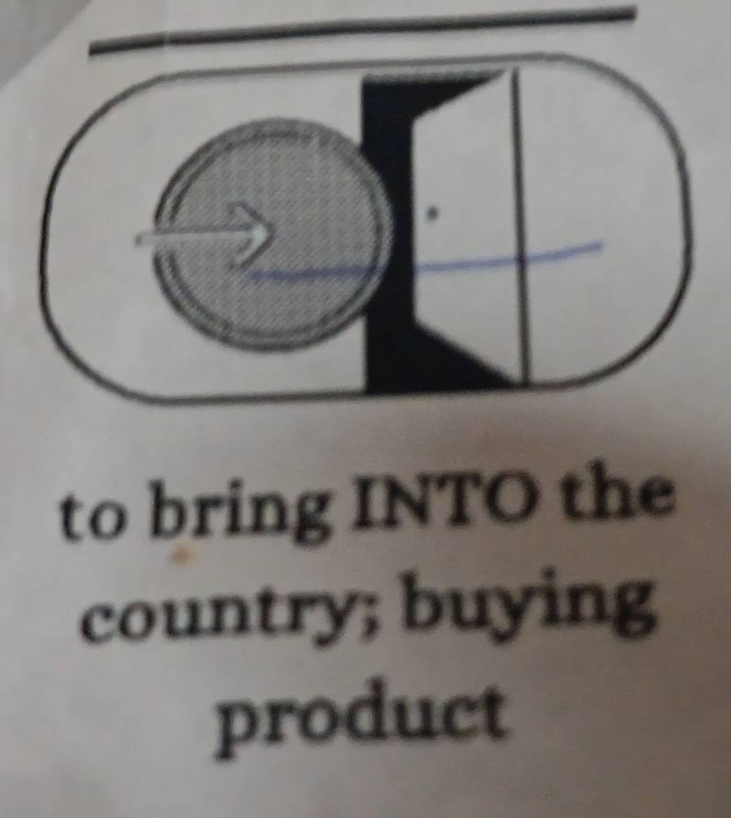 to bring INTO the 
country; buying 
product