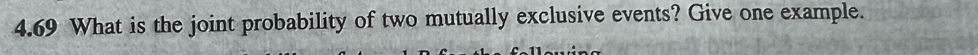 4.69 What is the joint probability of two mutually exclusive events? Give one example.