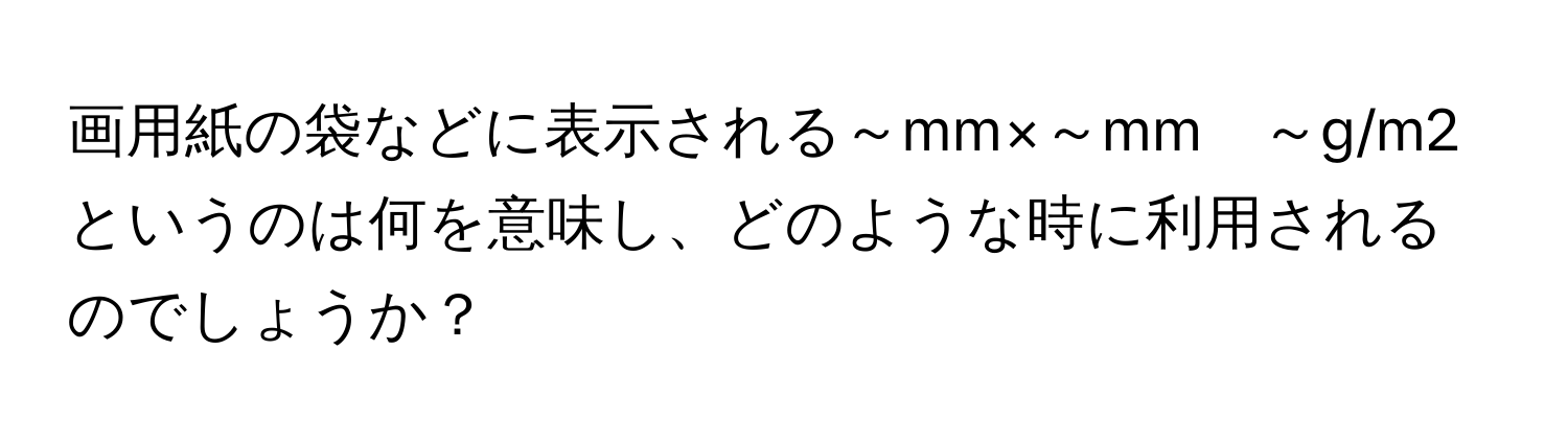 画用紙の袋などに表示される～mm×～mm　～g/m2というのは何を意味し、どのような時に利用されるのでしょうか？