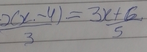  (xx-4)/3 = (3x+6)/5 