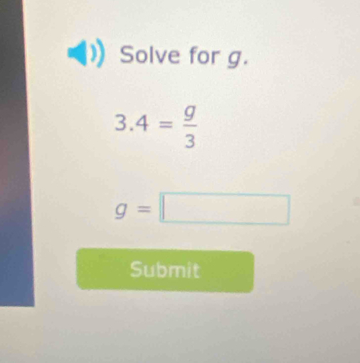 Solve for g.
3.4= g/3 
g=□
Submit