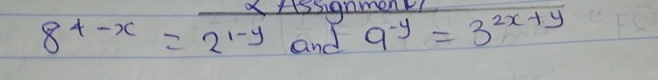 a rissignment!
8^(4-x)=2^(1-y) and 9^(-y)=3^(2x+y)