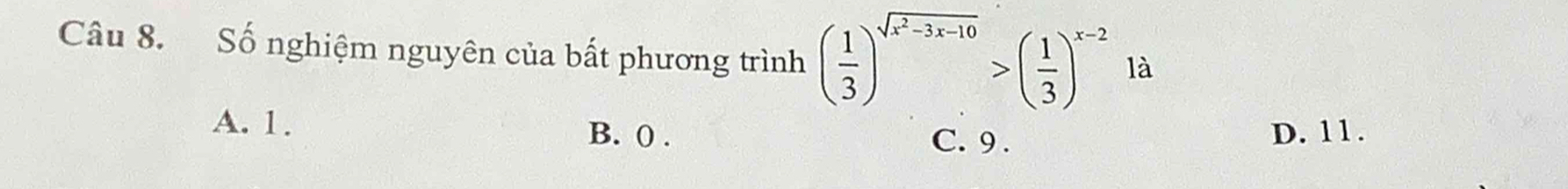 Số nghiệm nguyên của bất phương trình ( 1/3 )^sqrt(x^2-3x-10)>( 1/3 )^x-2 là
A. 1. B. 0. C. 9. D. 11.