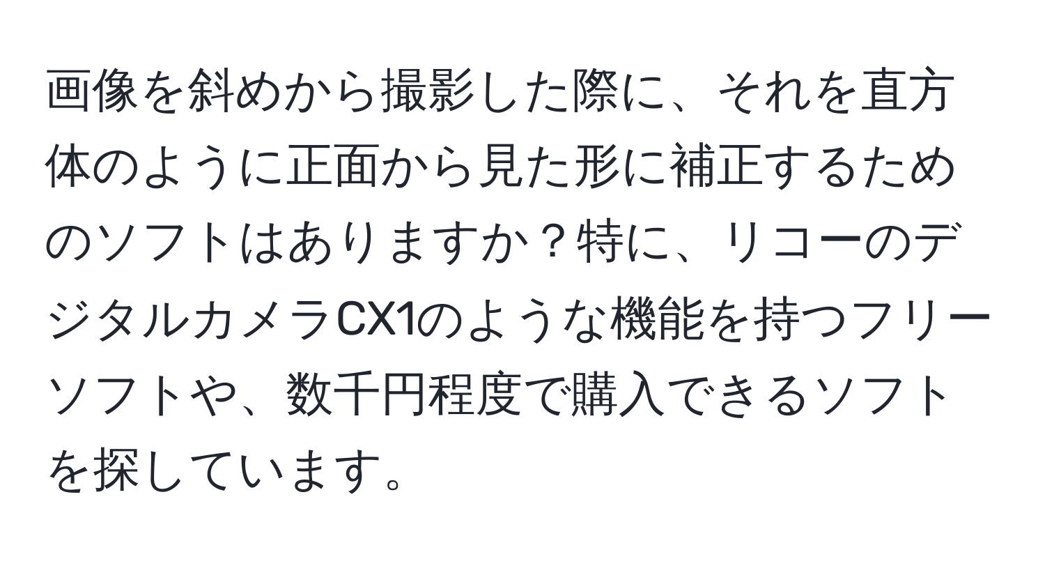 画像を斜めから撮影した際に、それを直方体のように正面から見た形に補正するためのソフトはありますか？特に、リコーのデジタルカメラCX1のような機能を持つフリーソフトや、数千円程度で購入できるソフトを探しています。