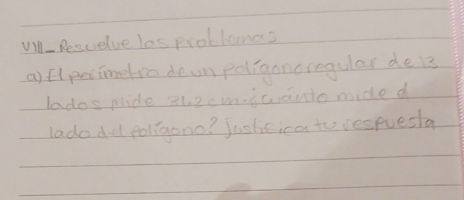 Vill Resvelve los problemas 
() Elperimetro deunpoligoncregular de 1
lados mide 31. 2cmn.swanto mide d 
lado ddl poligono? Jushcica to respuesa