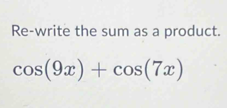 Re-write the sum as a product.
cos (9x)+cos (7x)