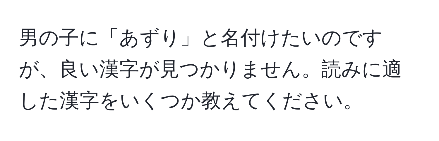 男の子に「あずり」と名付けたいのですが、良い漢字が見つかりません。読みに適した漢字をいくつか教えてください。