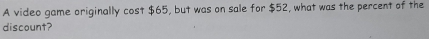 A video game originally cost $65, but was on sale for $52, what was the percent of the 
discount?