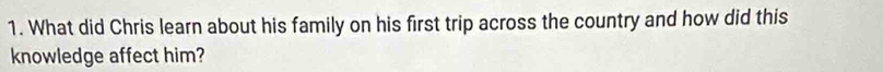 What did Chris learn about his family on his first trip across the country and how did this 
knowledge affect him?