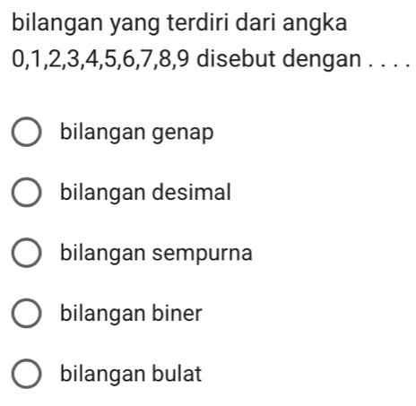 bilangan yang terdiri dari angka
0, 1, 2, 3, 4, 5, 6, 7, 8, 9 disebut dengan . . . .
bilangan genap
bilangan desimal
bilangan sempurna
bilangan biner
bilangan bulat